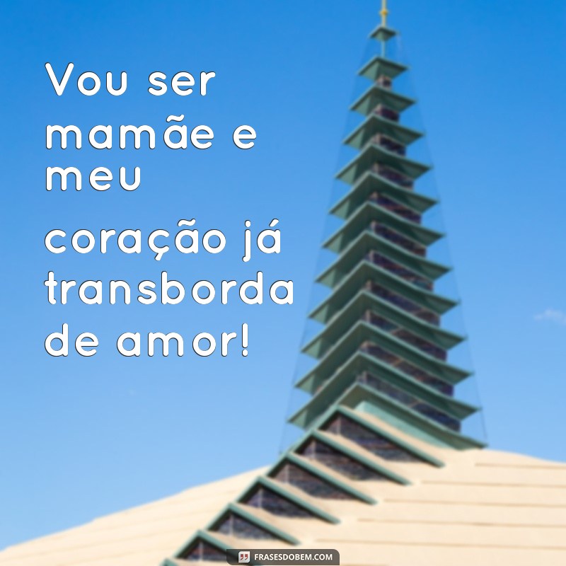 vou ser mamãe Vou ser mamãe e meu coração já transborda de amor!