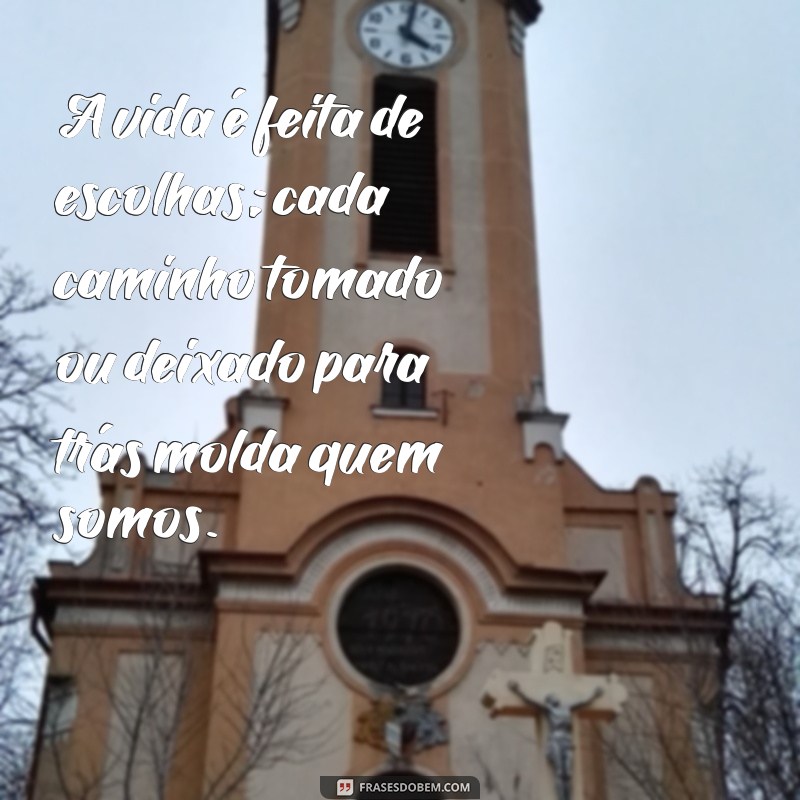 mensagem de pensamento sobre a vida A vida é feita de escolhas; cada caminho tomado ou deixado para trás molda quem somos.