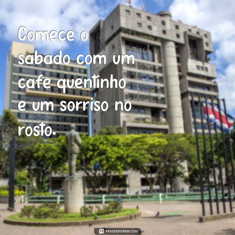 Descubra as melhores frases de bom dia para começar o sábado com café! 