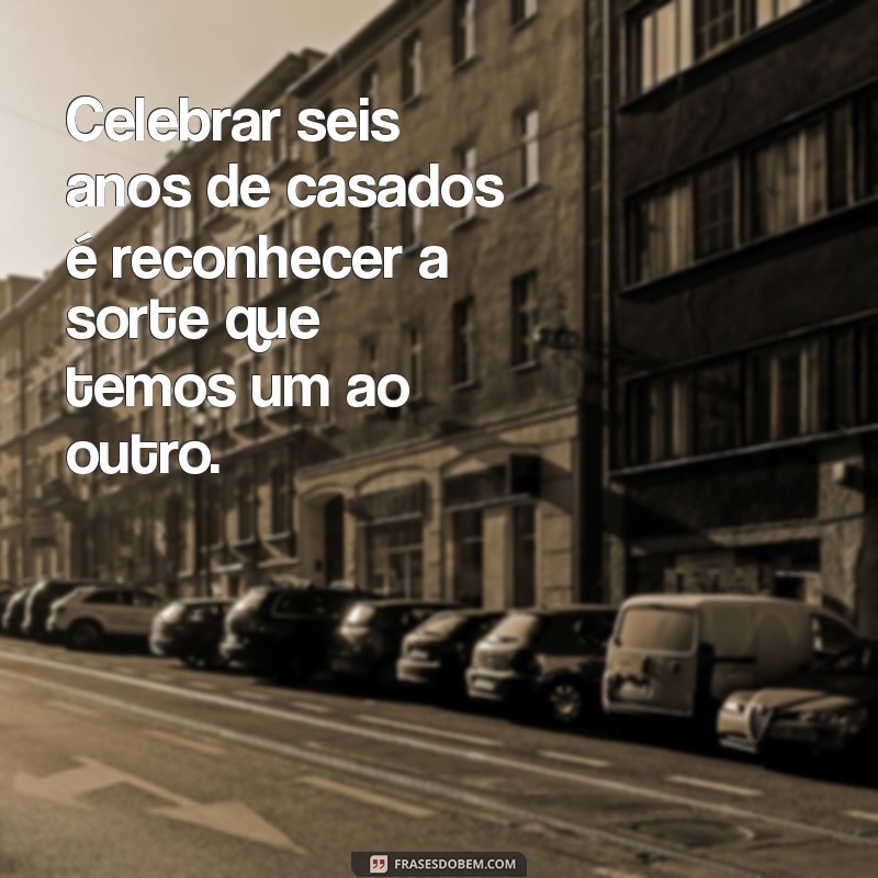 Frases Emocionantes para Celebrar 6 Anos de Casamento 