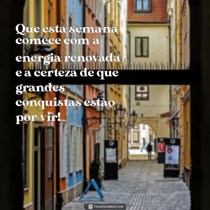 mensagens de inicio de semana Que esta semana comece com a energia renovada e a certeza de que grandes conquistas estão por vir!