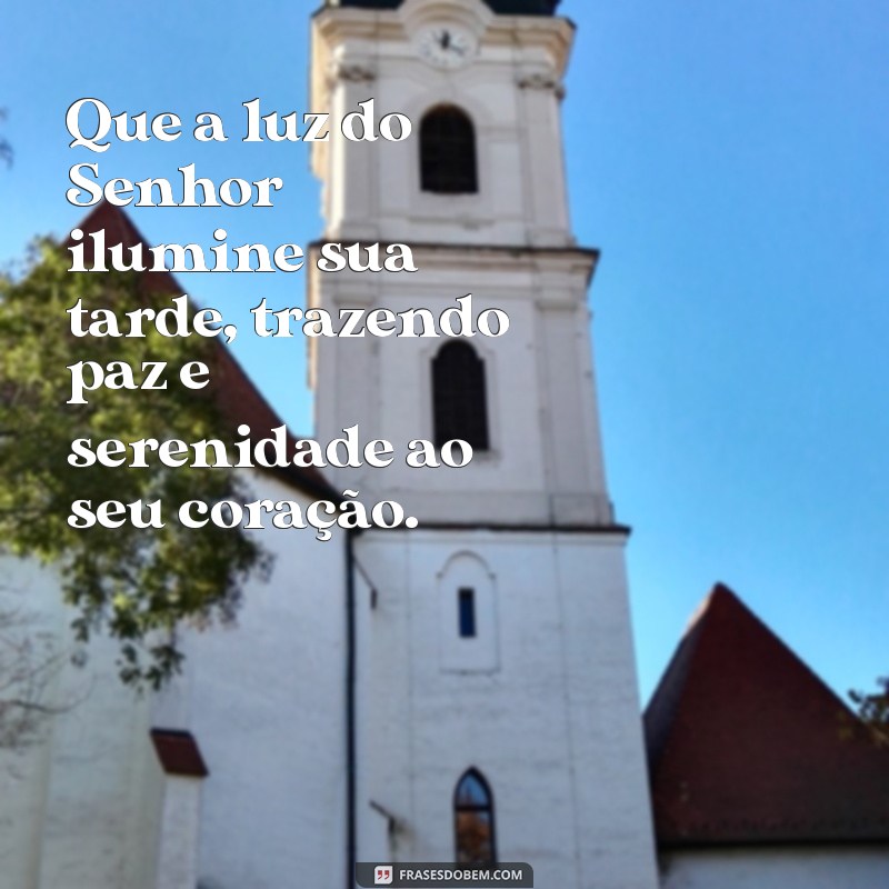 mensagens de boa tarde de deus Que a luz do Senhor ilumine sua tarde, trazendo paz e serenidade ao seu coração.