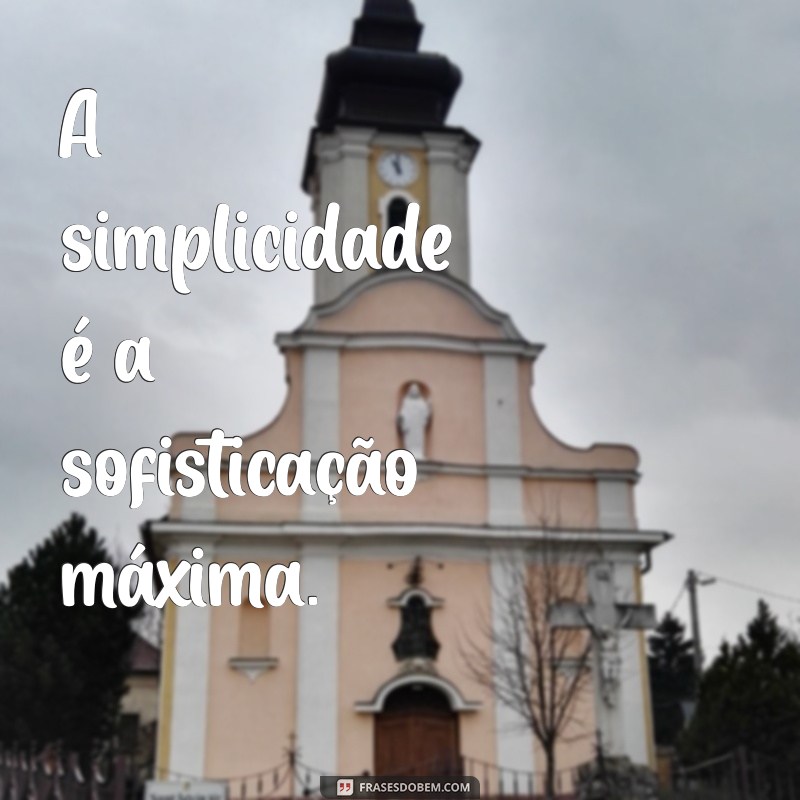 frases curta e inteligente A simplicidade é a sofisticação máxima.