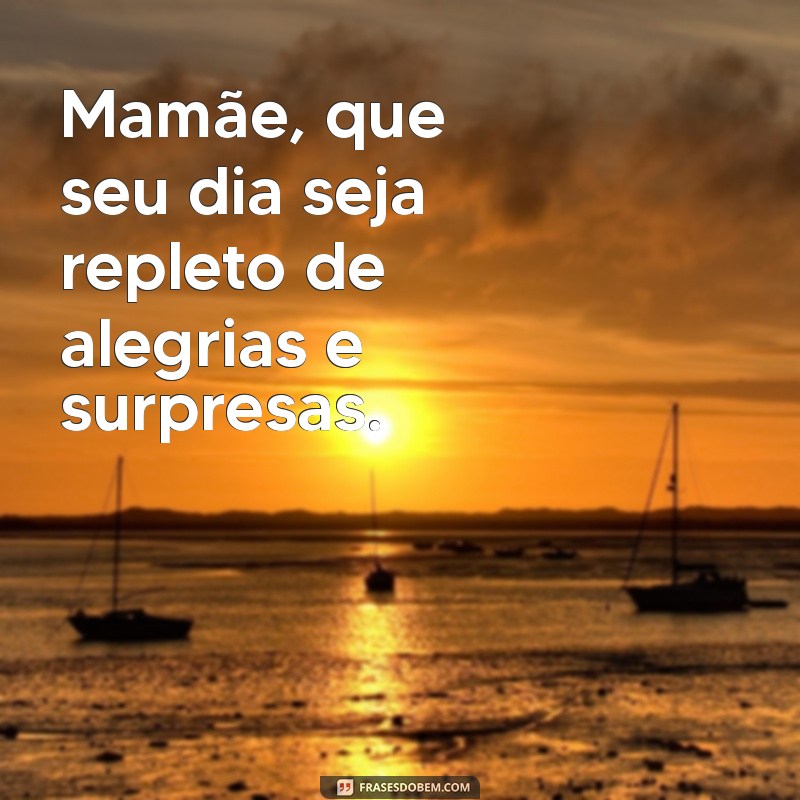 Feliz Dia das Mães: Mensagens e Frases Inspiradoras para Celebrar 