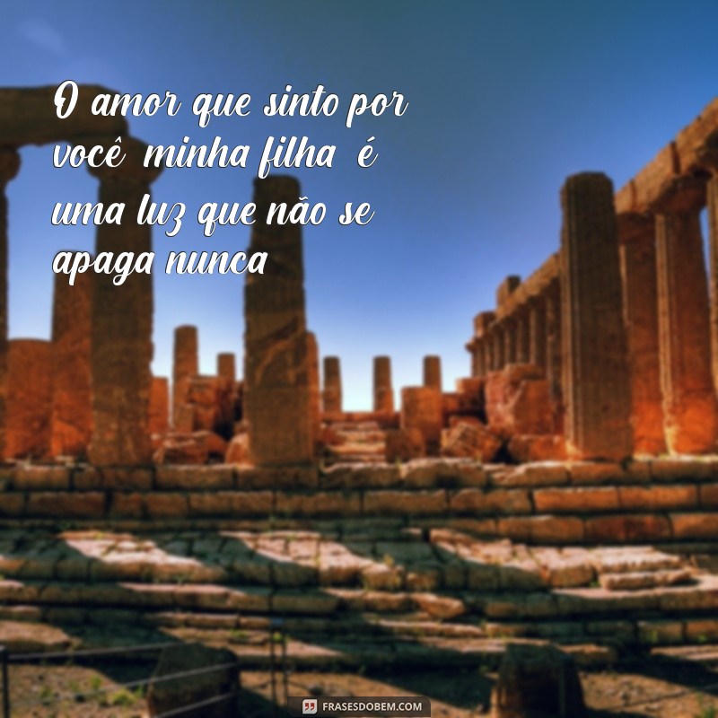 frases de amor por filha O amor que sinto por você, minha filha, é uma luz que não se apaga nunca.