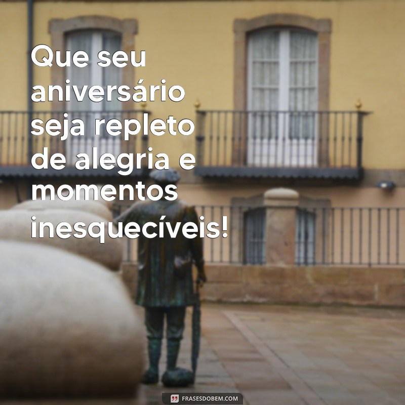 quero uma mensagem de feliz aniversário Que seu aniversário seja repleto de alegria e momentos inesquecíveis!