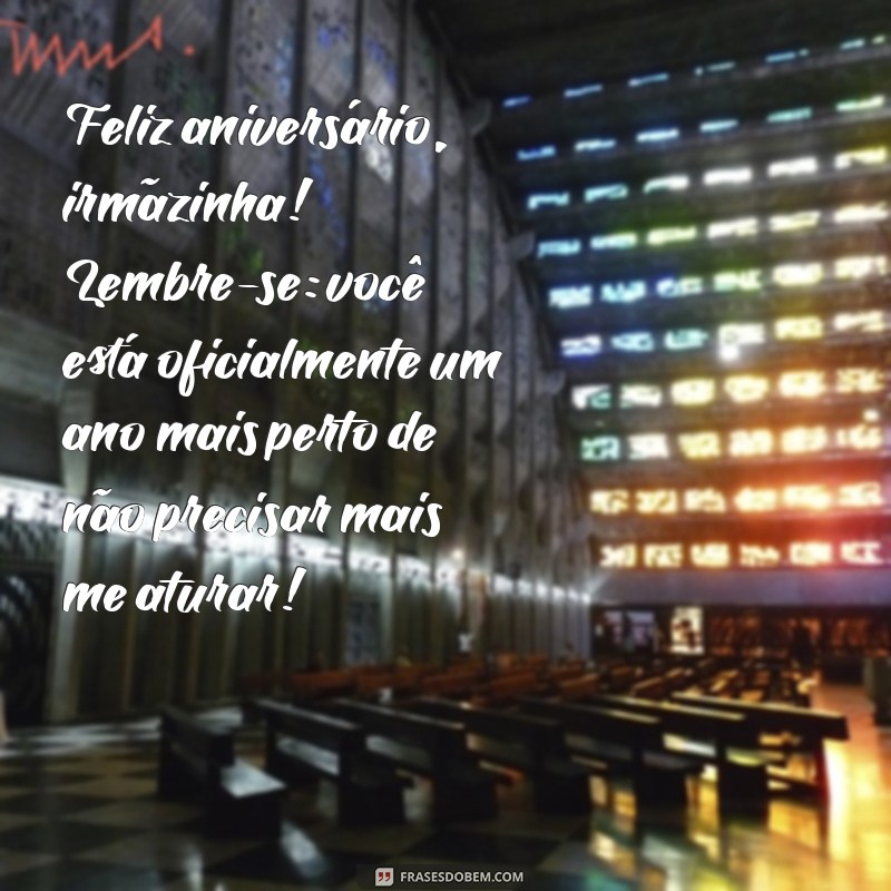 mensagem de aniversário para irmã mais nova engraçada Feliz aniversário, irmãzinha! Lembre-se: você está oficialmente um ano mais perto de não precisar mais me aturar!