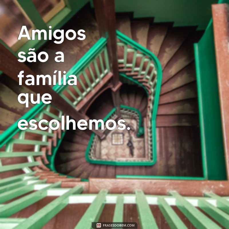 frases amigos frases curtas Amigos são a família que escolhemos.