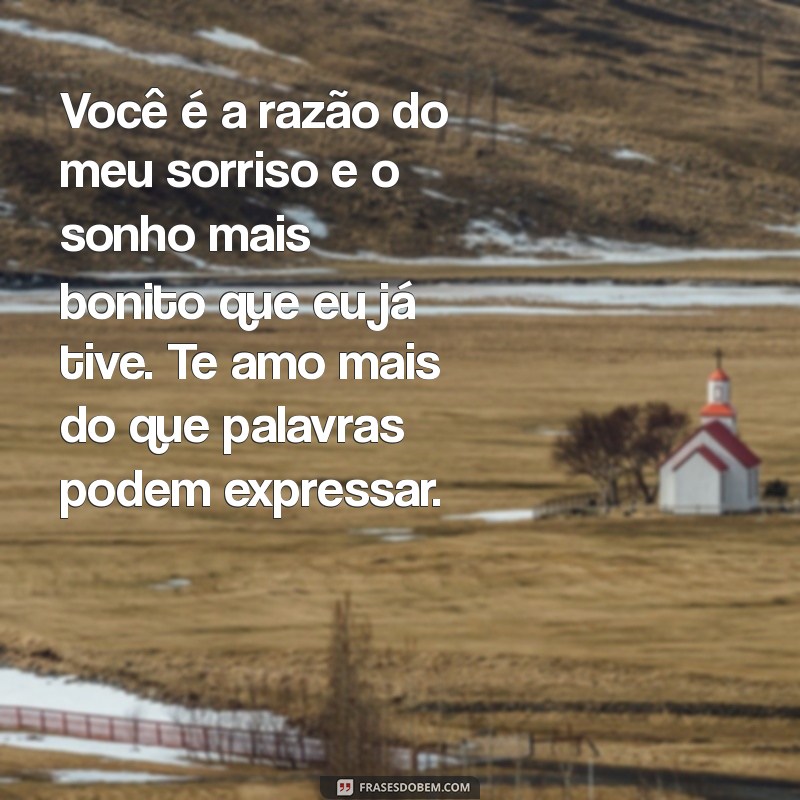 mensagem bonita para meu amor Você é a razão do meu sorriso e o sonho mais bonito que eu já tive. Te amo mais do que palavras podem expressar.