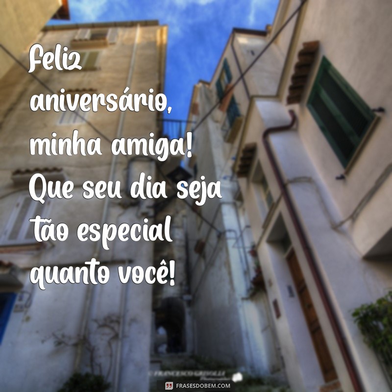 feliz aniversário minha amiga Feliz aniversário, minha amiga! Que seu dia seja tão especial quanto você!