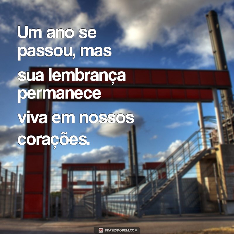 frases para 1 ano de falecimento Um ano se passou, mas sua lembrança permanece viva em nossos corações.