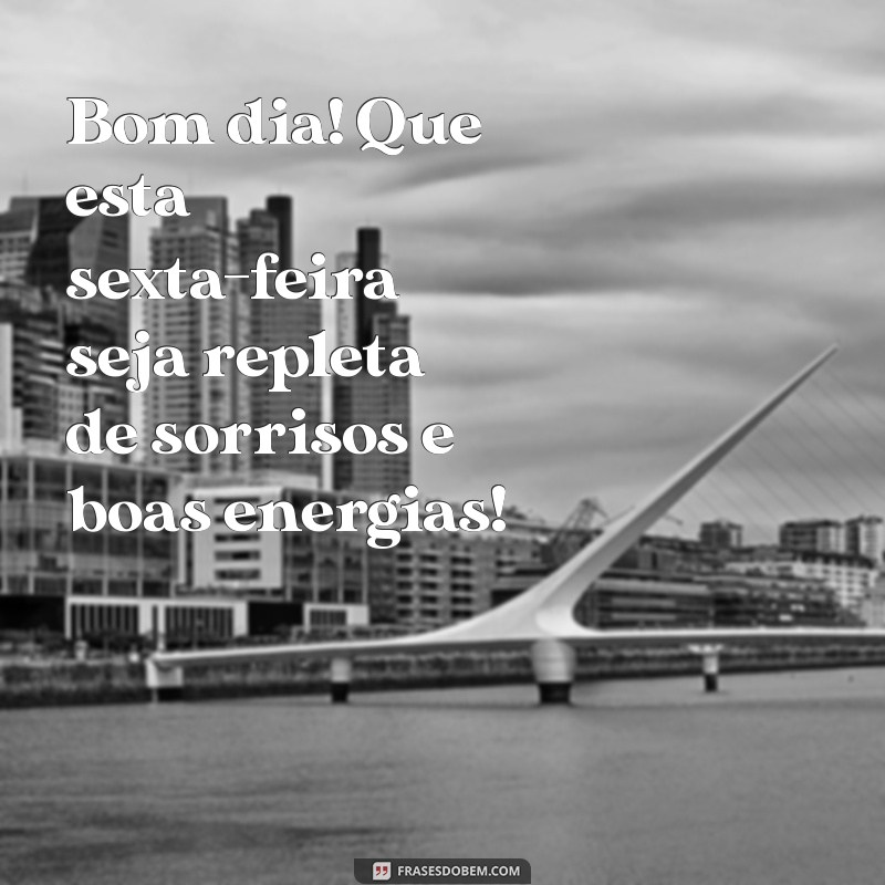 mensagem de bom dia feliz sexta feira Bom dia! Que esta sexta-feira seja repleta de sorrisos e boas energias!