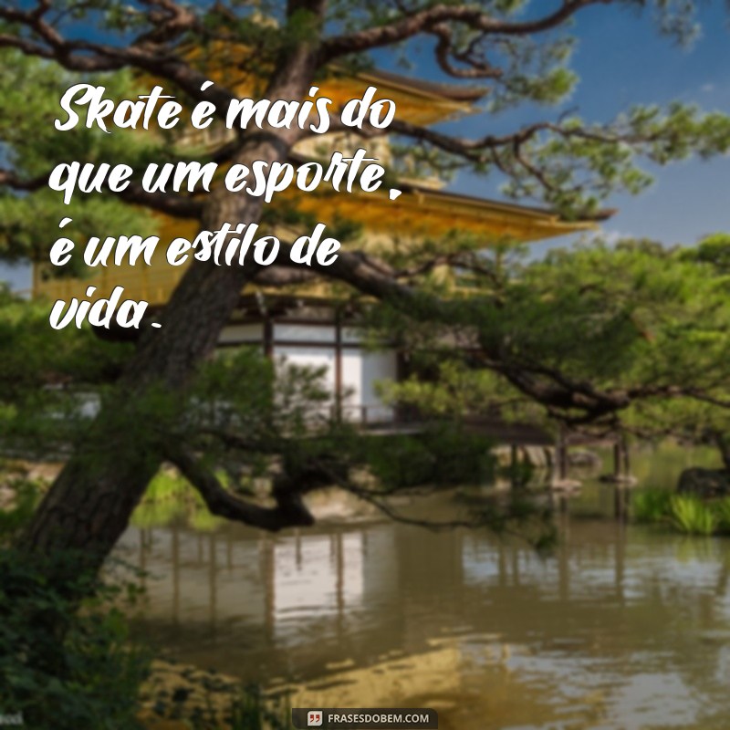 As Melhores Frases sobre Skate para Inspirar sua Paixão pelo Esporte 