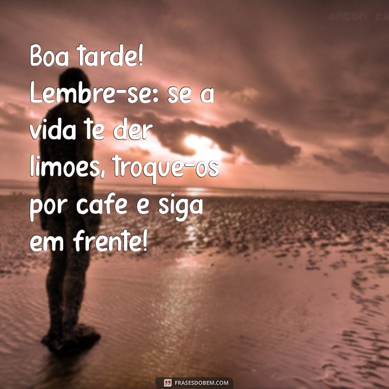 mensagem engracada de boa tarde para whatsapp Boa tarde! Lembre-se: se a vida te der limões, troque-os por café e siga em frente!