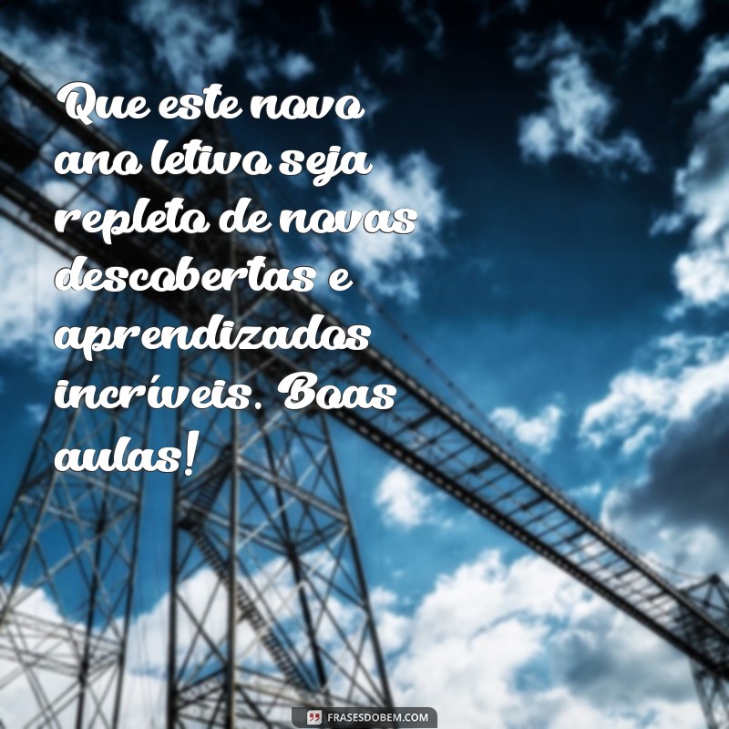 mensagem de bom ano letivo para professores Que este novo ano letivo seja repleto de novas descobertas e aprendizados incríveis. Boas aulas!