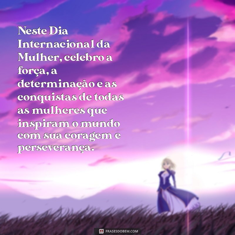 homenagem ao dia 8 de março texto Neste Dia Internacional da Mulher, celebro a força, a determinação e as conquistas de todas as mulheres que inspiram o mundo com sua coragem e perseverança.