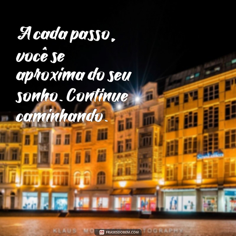 mensagem motivadoras A cada passo, você se aproxima do seu sonho. Continue caminhando.