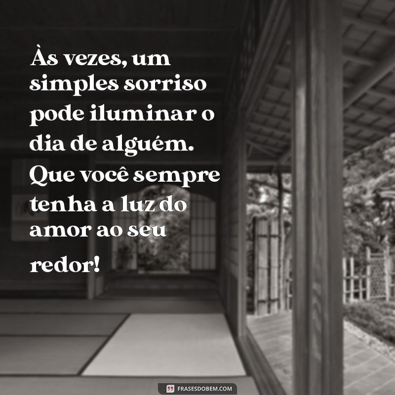 textos de carinho Às vezes, um simples sorriso pode iluminar o dia de alguém. Que você sempre tenha a luz do amor ao seu redor!