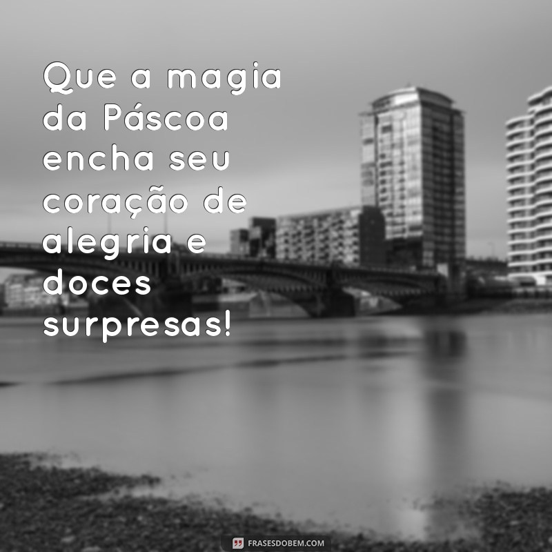 mensagem de pascoa para crianca Que a magia da Páscoa encha seu coração de alegria e doces surpresas!