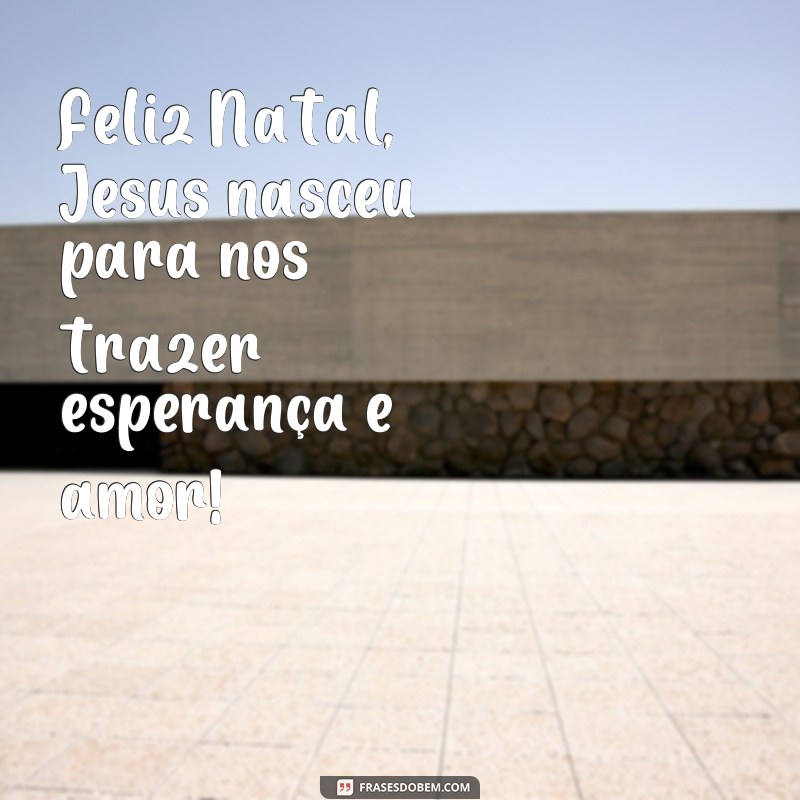 frases feliz natal jesus nasceu Feliz Natal, Jesus nasceu para nos trazer esperança e amor!