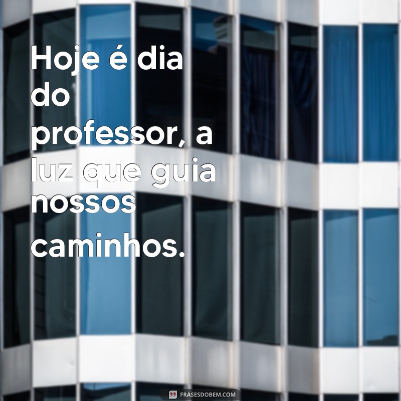 hoje é dia do professor Hoje é dia do professor, a luz que guia nossos caminhos.