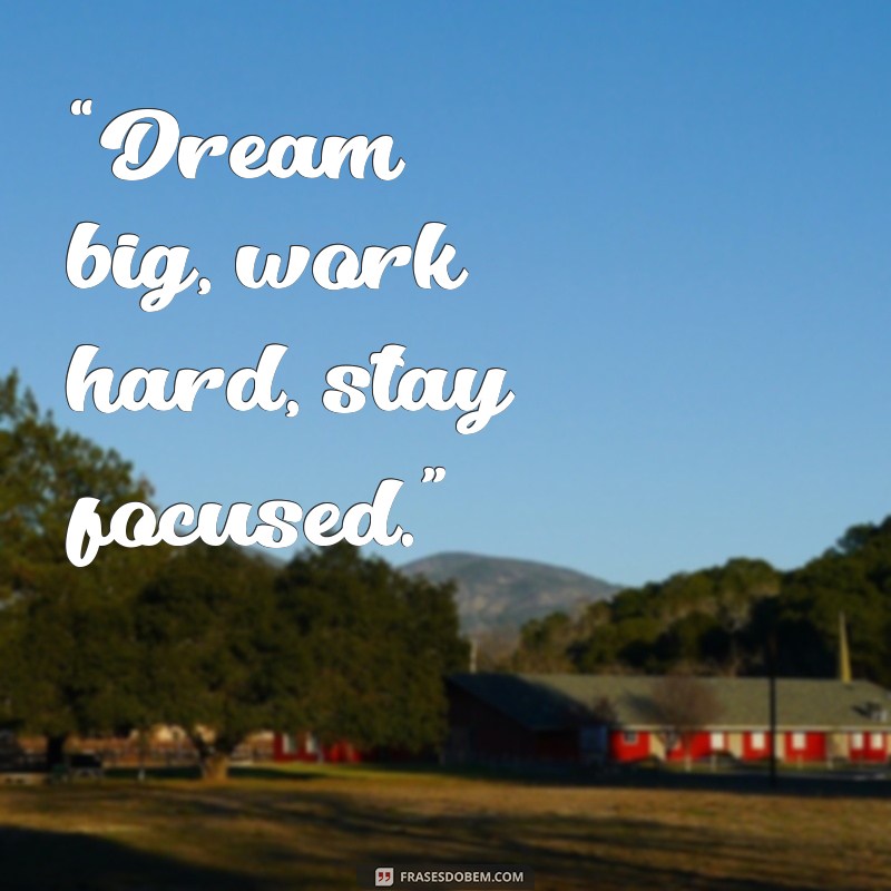 frases em inglês para “Dream big, work hard, stay focused.”