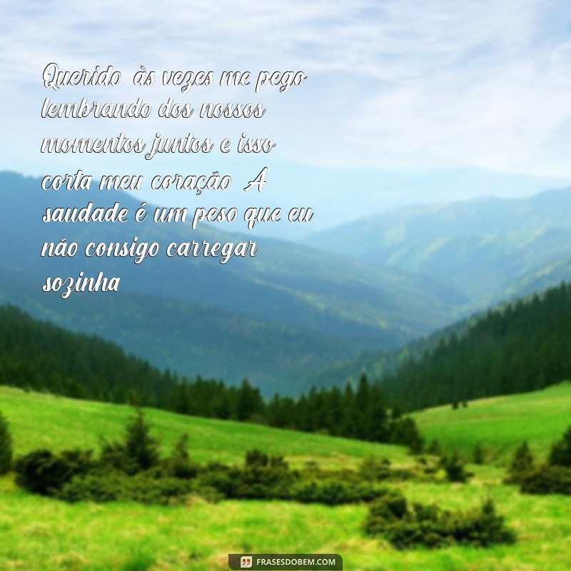 carta para ex-namorado chorar Querido, às vezes me pego lembrando dos nossos momentos juntos e isso corta meu coração. A saudade é um peso que eu não consigo carregar sozinha.