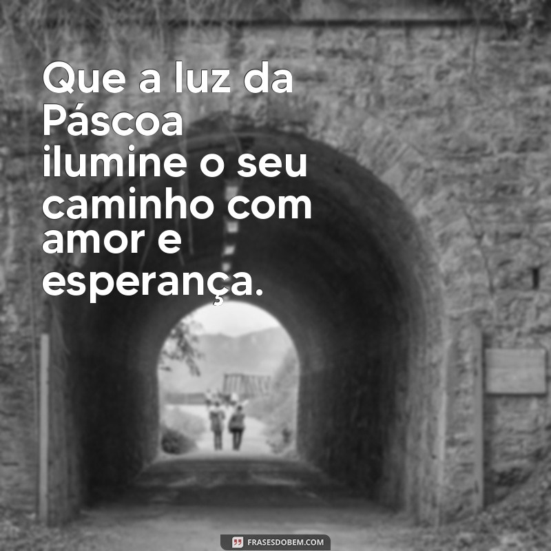 frases de feliz páscoa Que a luz da Páscoa ilumine o seu caminho com amor e esperança.