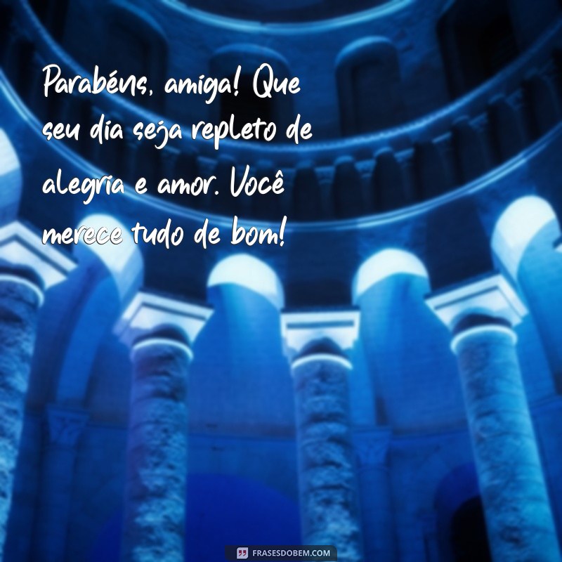 mensagem de amiga de aniversário Parabéns, amiga! Que seu dia seja repleto de alegria e amor. Você merece tudo de bom!