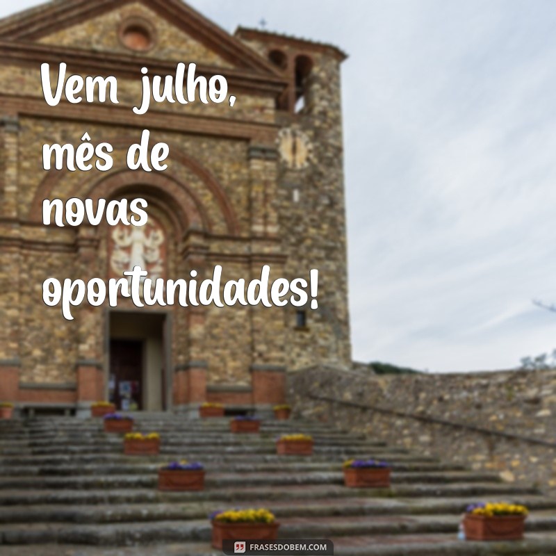 vem julho Vem julho, mês de novas oportunidades!