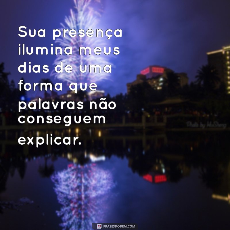 mensagem de carinho para alguém especial Sua presença ilumina meus dias de uma forma que palavras não conseguem explicar.