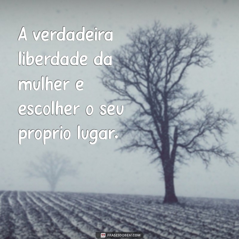 Empoderamento Feminino: Frases Inspiradoras para Celebrar a Liberdade da Mulher 