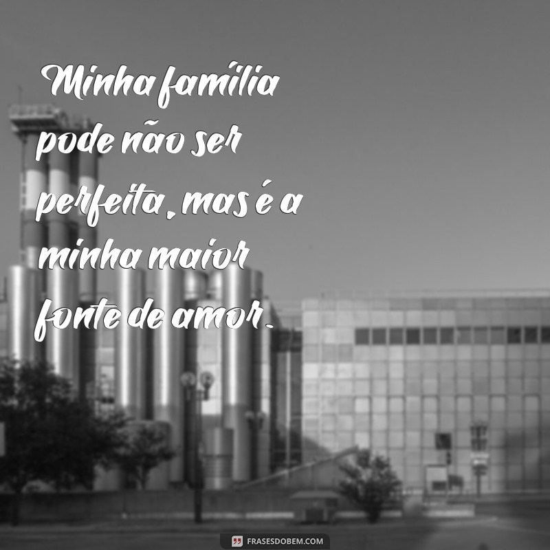 minha família não é perfeita, mas é minha Minha família pode não ser perfeita, mas é a minha maior fonte de amor.