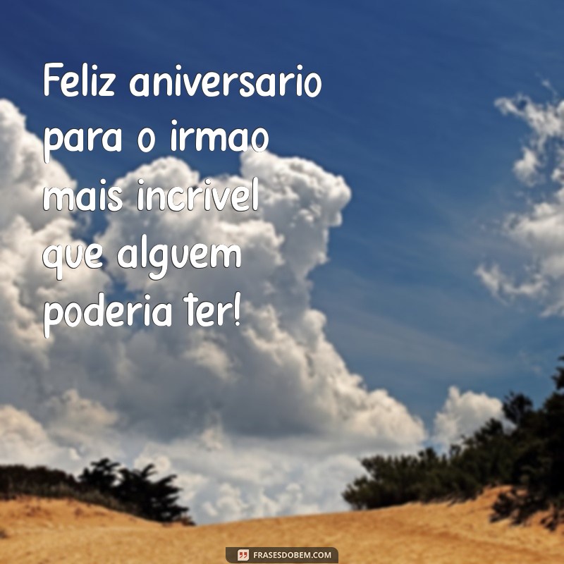 frases de aniversário para irmão especial Feliz aniversário para o irmão mais incrível que alguém poderia ter!