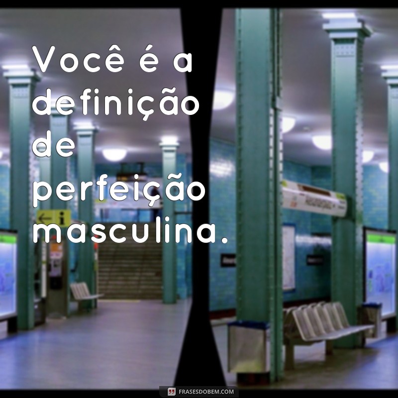 frases de cantadas para homens Você é a definição de perfeição masculina.