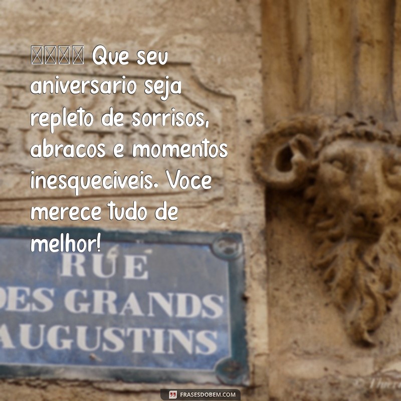 linda mensagem de aniversário para uma pessoa especial 🎉 Que seu aniversário seja repleto de sorrisos, abraços e momentos inesquecíveis. Você merece tudo de melhor!