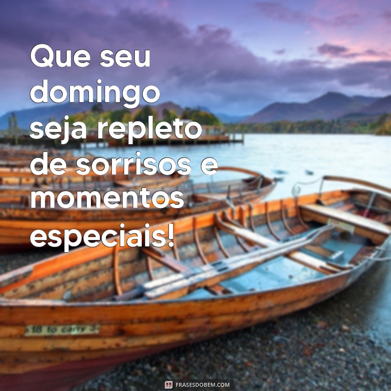 mensagem de um domingo feliz Que seu domingo seja repleto de sorrisos e momentos especiais!