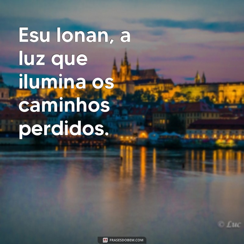 esu lonan Esu lonan, a luz que ilumina os caminhos perdidos.