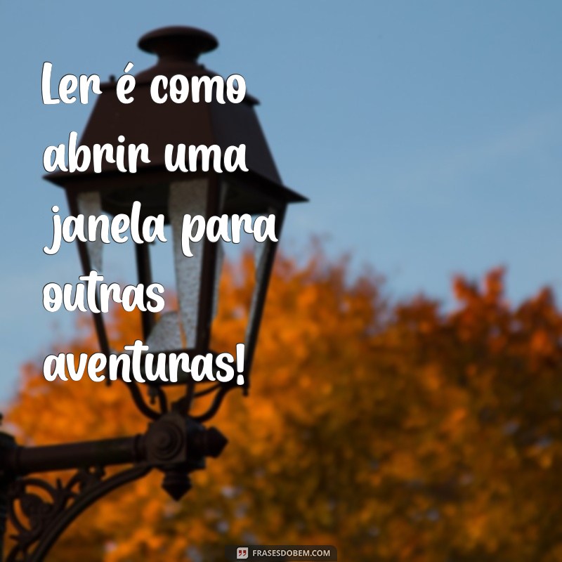 frases infantil sobre leitura Ler é como abrir uma janela para outras aventuras!