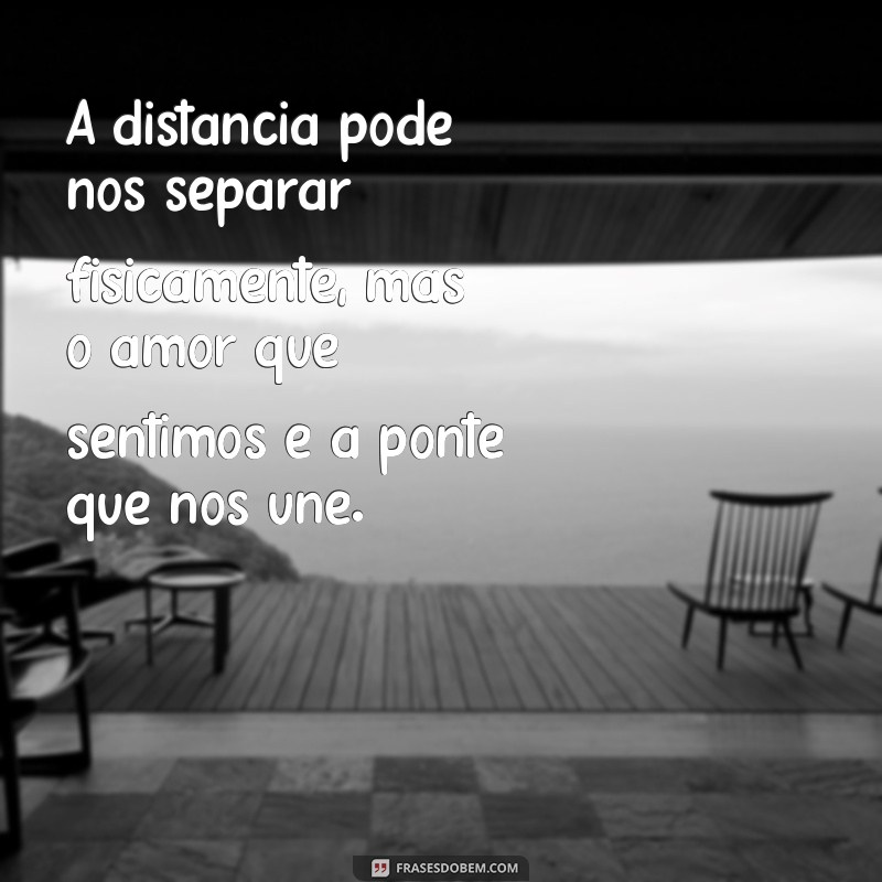 mensagem amor distante saudades A distância pode nos separar fisicamente, mas o amor que sentimos é a ponte que nos une.