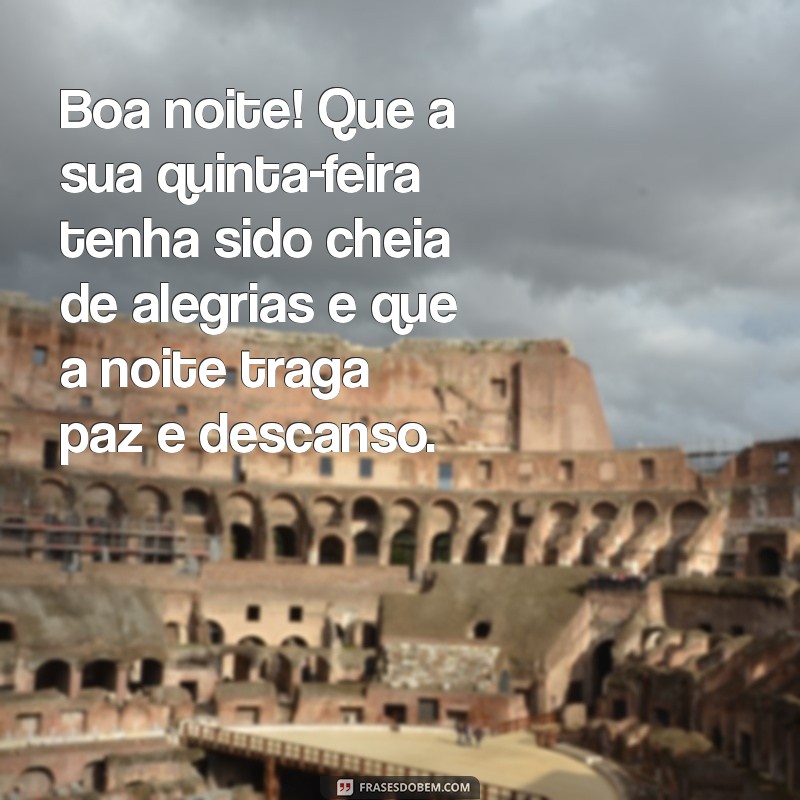 boa noite feliz quinta-feira Boa noite! Que a sua quinta-feira tenha sido cheia de alegrias e que a noite traga paz e descanso.