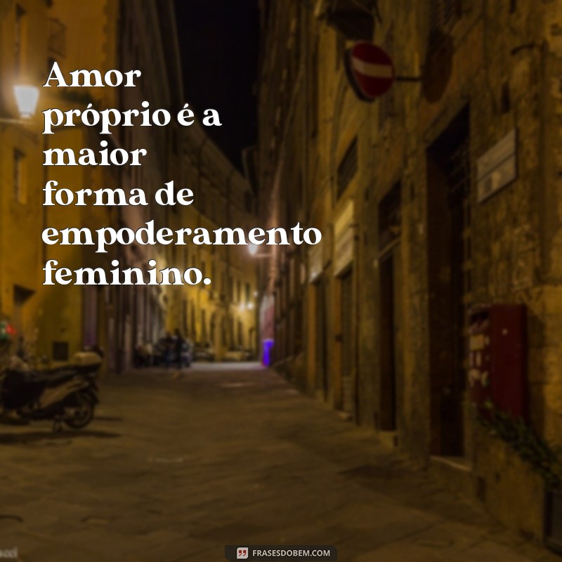 frases de amor próprio feminino Amor próprio é a maior forma de empoderamento feminino.