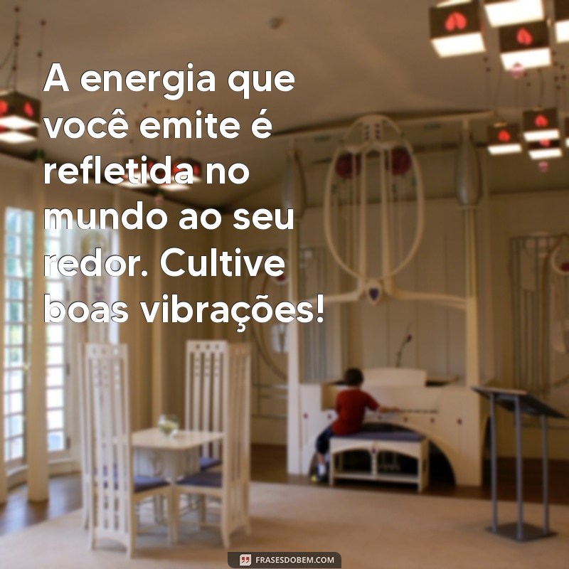 mensagem sobre energia A energia que você emite é refletida no mundo ao seu redor. Cultive boas vibrações!