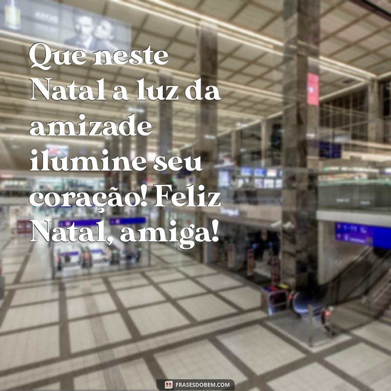 feliz natal amiga mensagem Que neste Natal a luz da amizade ilumine seu coração! Feliz Natal, amiga!