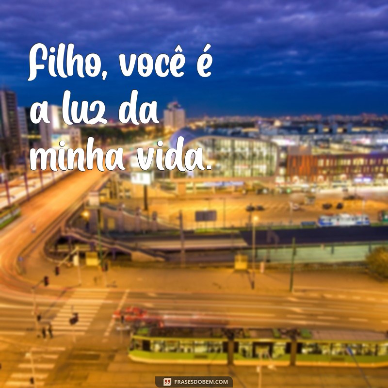 filho frases curtas Filho, você é a luz da minha vida.