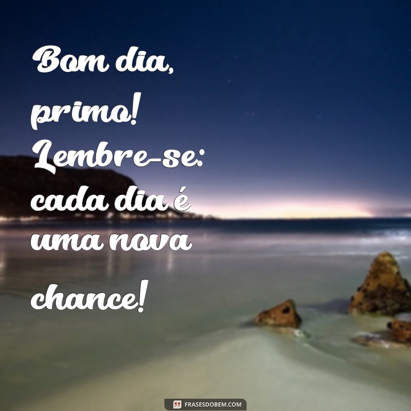 Como Desejar um Bom Dia ao Primo: Frases Inspiradoras e Dicas 