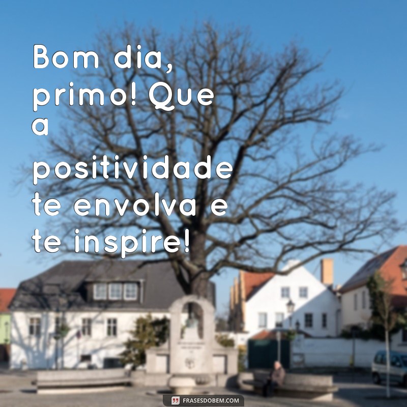 Como Desejar um Bom Dia ao Primo: Frases Inspiradoras e Dicas 