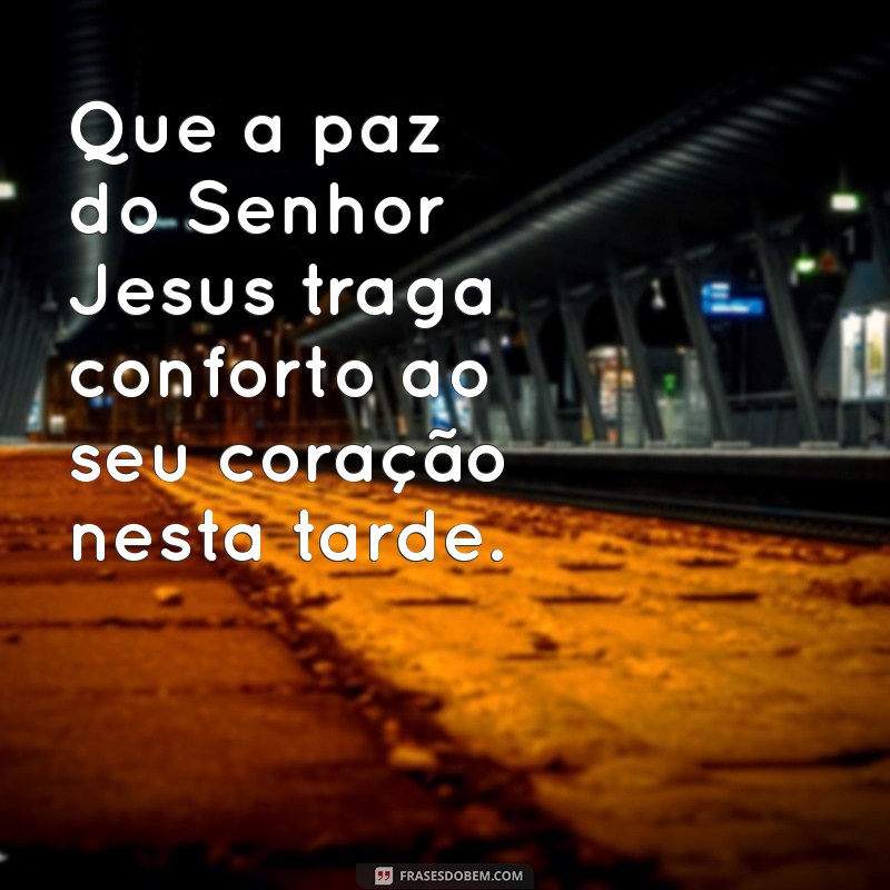 Boa Tarde na Paz do Senhor Jesus: Frases Inspiradoras para Compartilhar 