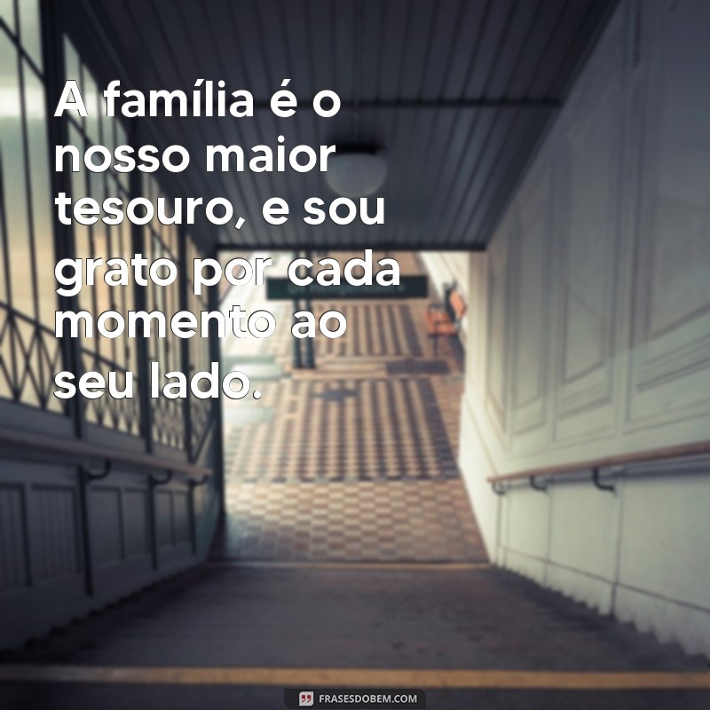 mensagem para parente A família é o nosso maior tesouro, e sou grato por cada momento ao seu lado.