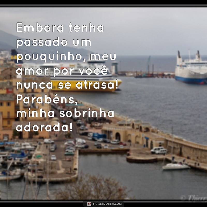 parabéns atrasado para sobrinha Embora tenha passado um pouquinho, meu amor por você nunca se atrasa! Parabéns, minha sobrinha adorada!